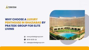 Why Choose a Luxury Penthouse in Ghaziabad by Prateek Group for Elite Living